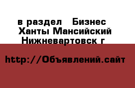  в раздел : Бизнес . Ханты-Мансийский,Нижневартовск г.